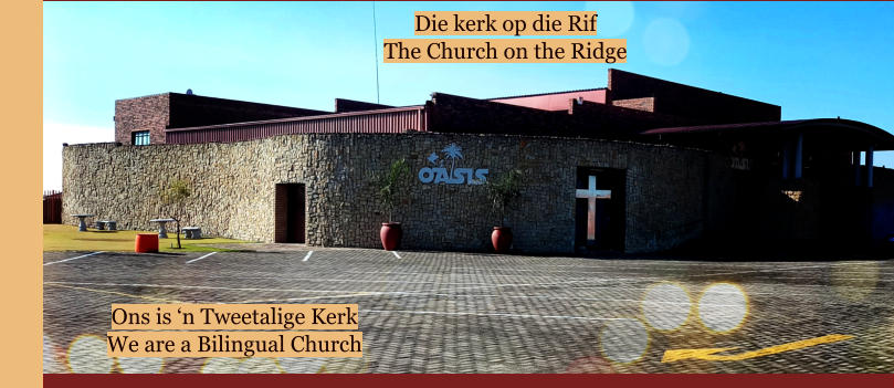 Die kerk op die Rif The Church on the Ridge  Ons is ‘n Tweetalige Kerk We are a Bilingual Church